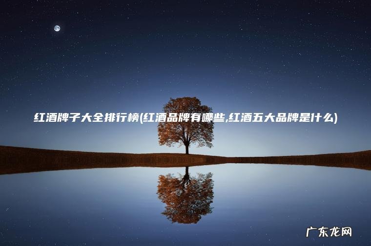 红酒品牌有哪些,红酒五大品牌是什么 红酒牌子大全排行榜