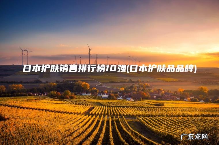 日本护肤销售排行榜10强(日本护肤品品牌)
