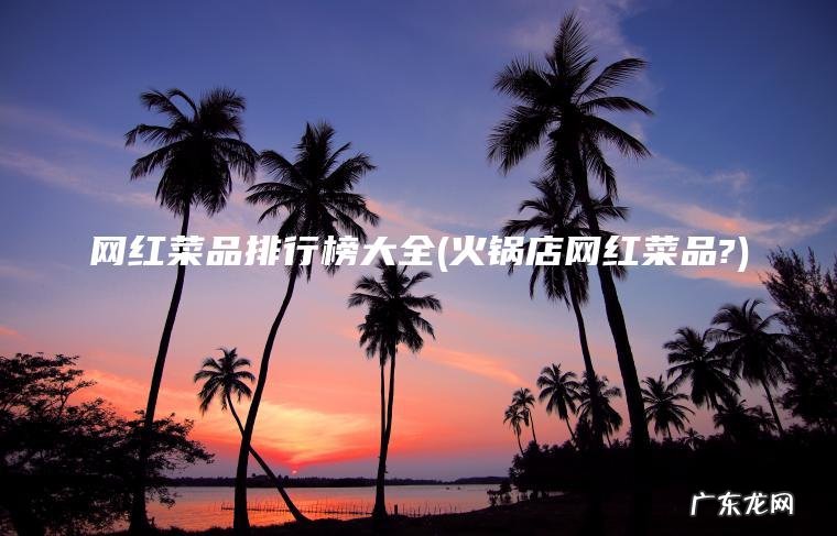 火锅店网红菜品? 网红菜品排行榜大全