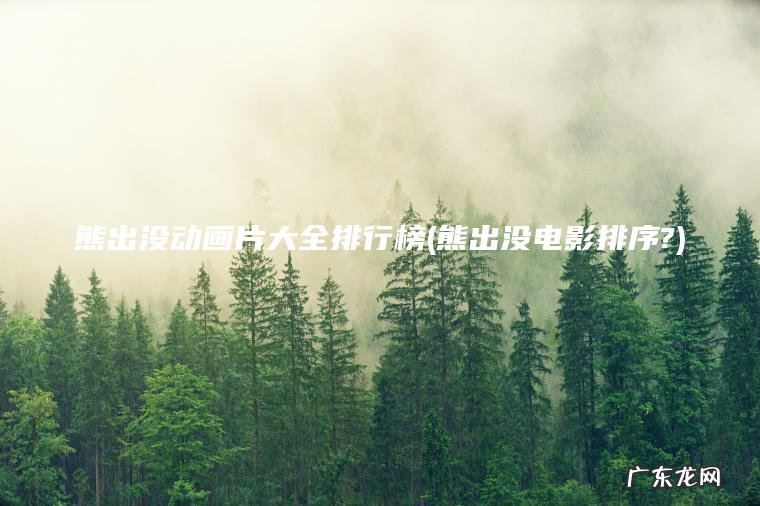 熊出没动画片大全排行榜(熊出没电影排序?)