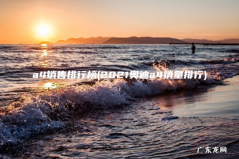 a4销售排行榜(2021奥迪a4销量排行)