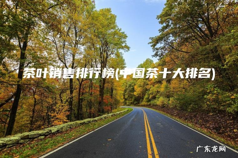 中国茶十大排名 茶叶销售排行榜