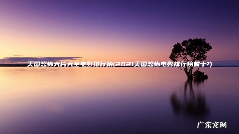 美国恐怖大片大全电影排行榜(2021美国恐怖电影排行榜前十?)