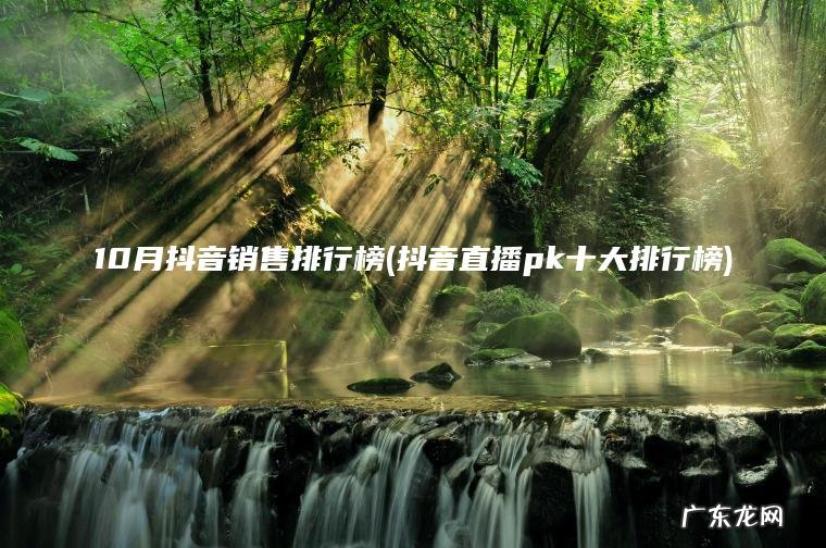 抖音直播pk十大排行榜 10月抖音销售排行榜