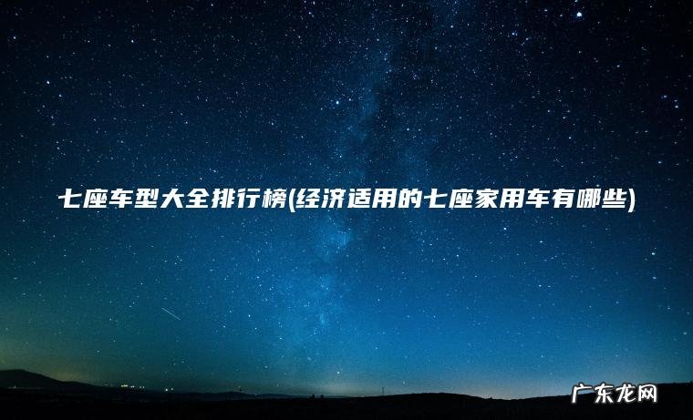 七座车型大全排行榜(经济适用的七座家用车有哪些)