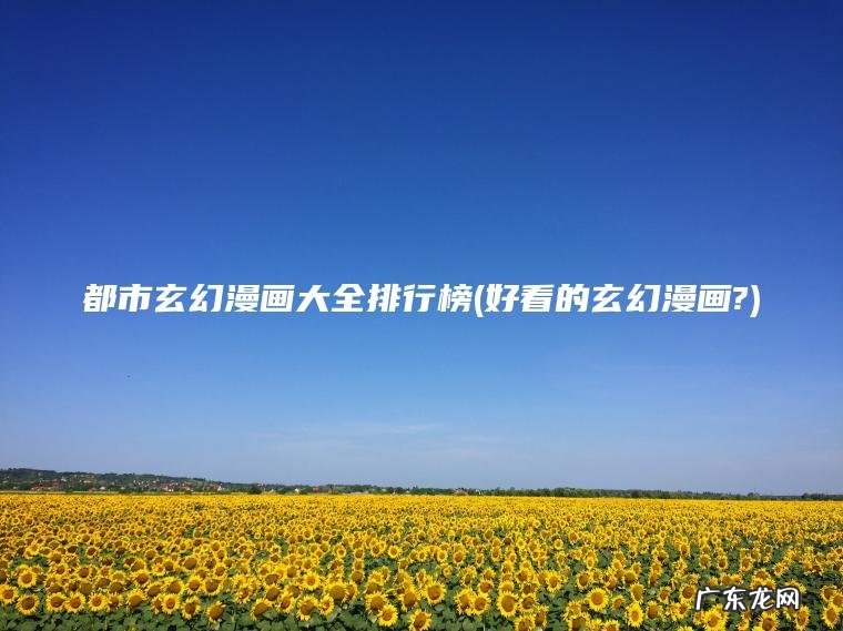 都市玄幻漫画大全排行榜(好看的玄幻漫画?)