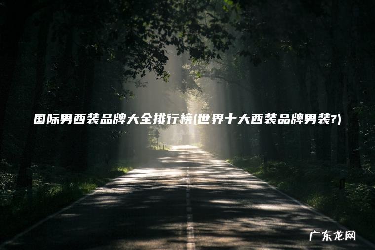 国际男西装品牌大全排行榜(世界十大西装品牌男装?)