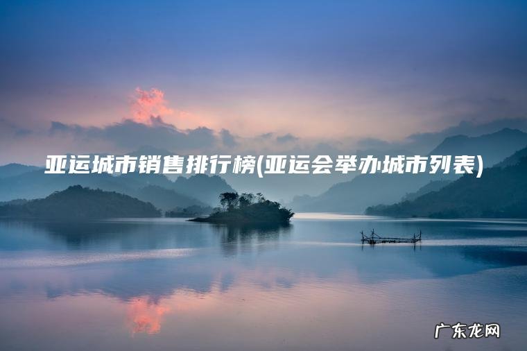 亚运城市销售排行榜(亚运会举办城市列表)