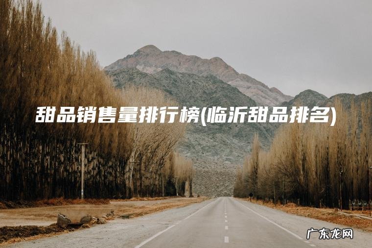 甜品销售量排行榜(临沂甜品排名)