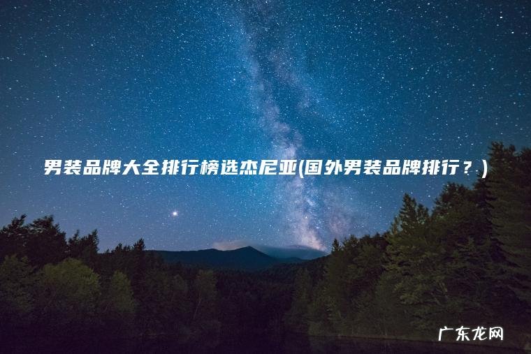 国外男装品牌排行？ 男装品牌大全排行榜选杰尼亚
