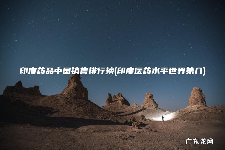 印度药品中国销售排行榜(印度医药水平世界第几)