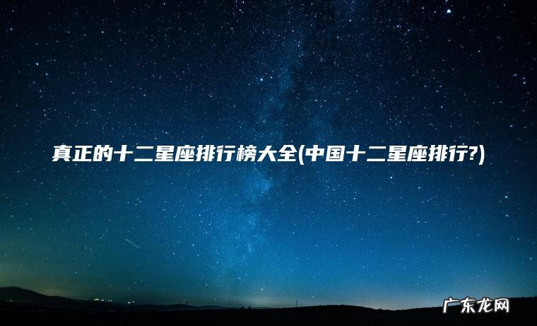 中国十二星座排行? 真正的十二星座排行榜大全