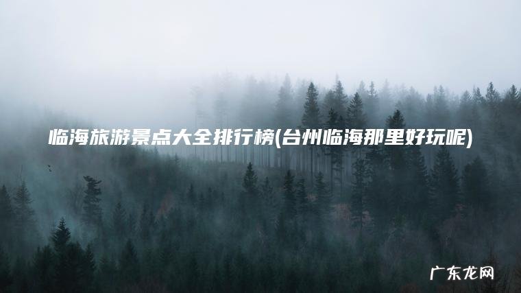 临海旅游景点大全排行榜(台州临海那里好玩呢)