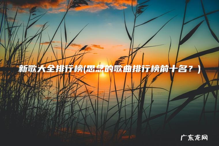 新歌大全排行榜(思念的歌曲排行榜前十名？)