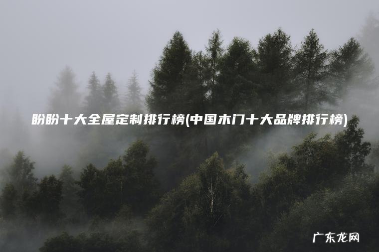 盼盼十大全屋定制排行榜(中国木门十大品牌排行榜)