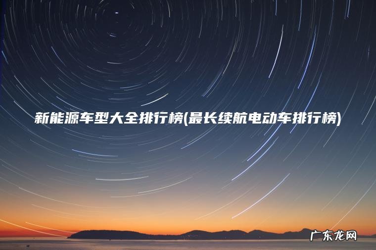 新能源车型大全排行榜(最长续航电动车排行榜)
