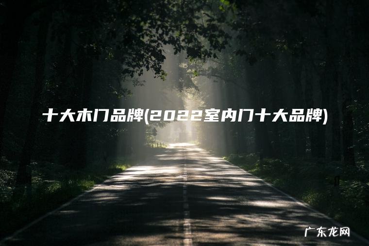 十大木门品牌(2022室内门十大品牌)