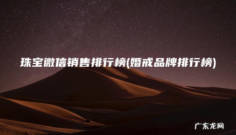 珠宝微信销售排行榜(婚戒品牌排行榜)