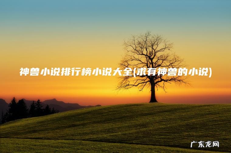 神兽小说排行榜小说大全(求有神兽的小说)