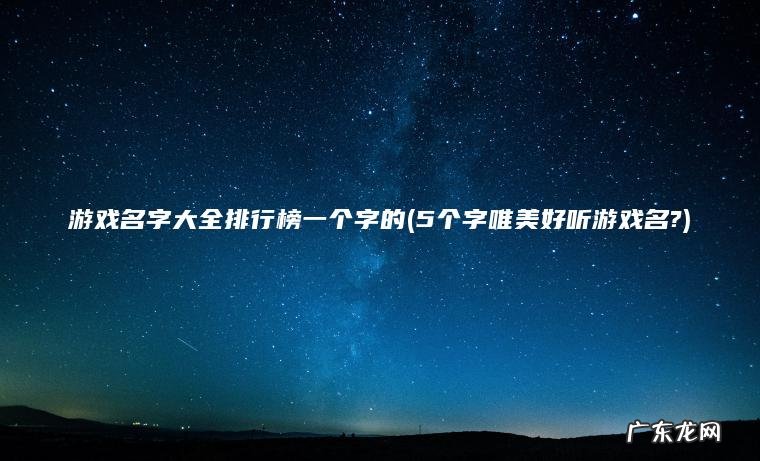 游戏名字大全排行榜一个字的(5个字唯美好听游戏名?)