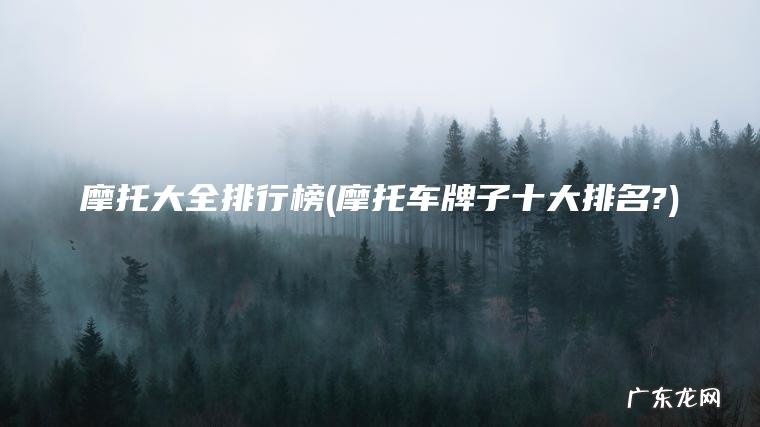 摩托大全排行榜(摩托车牌子十大排名?)