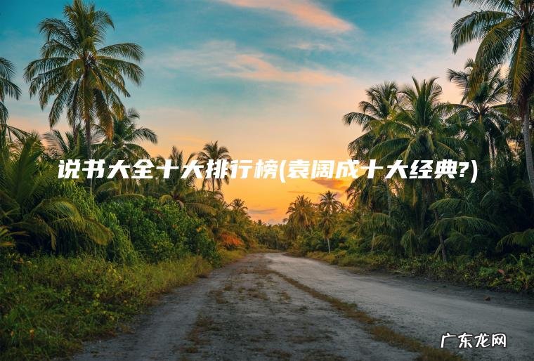 说书大全十大排行榜(袁阔成十大经典?)