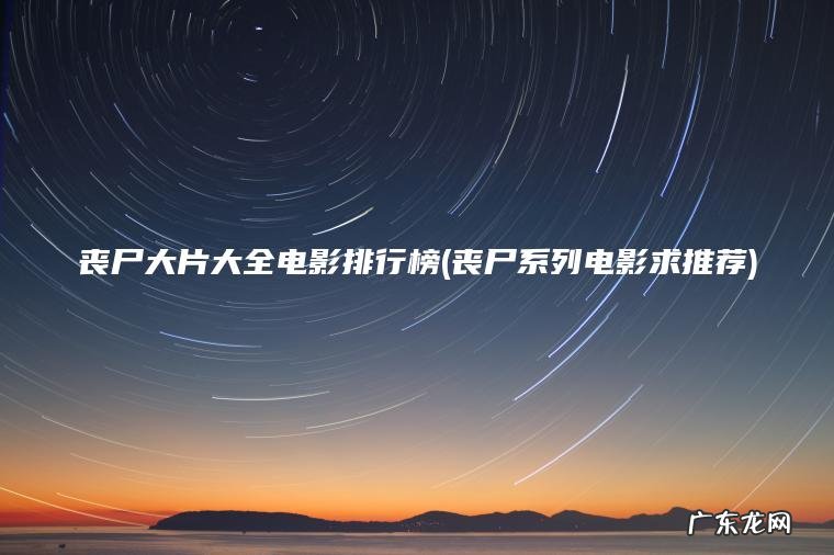 丧尸大片大全电影排行榜(丧尸系列电影求推荐)