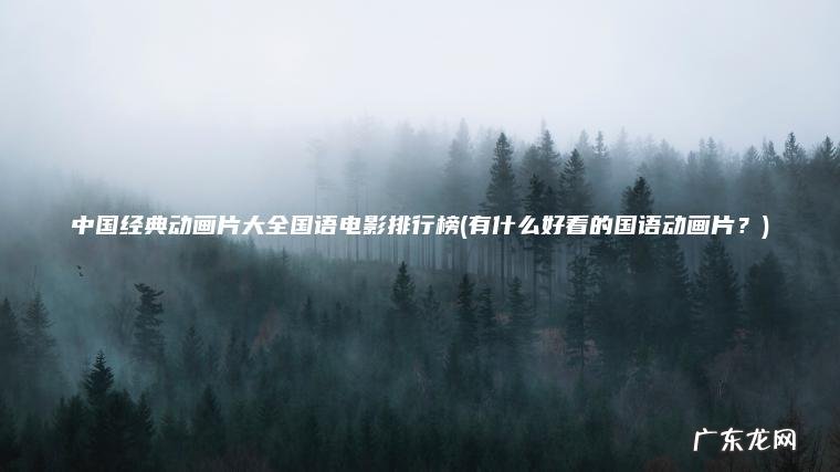 中国经典动画片大全国语电影排行榜(有什么好看的国语动画片？)