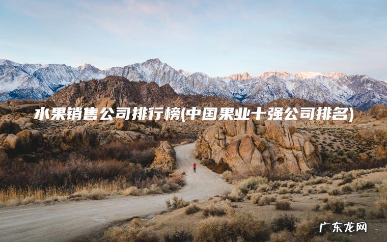 水果销售公司排行榜(中国果业十强公司排名)