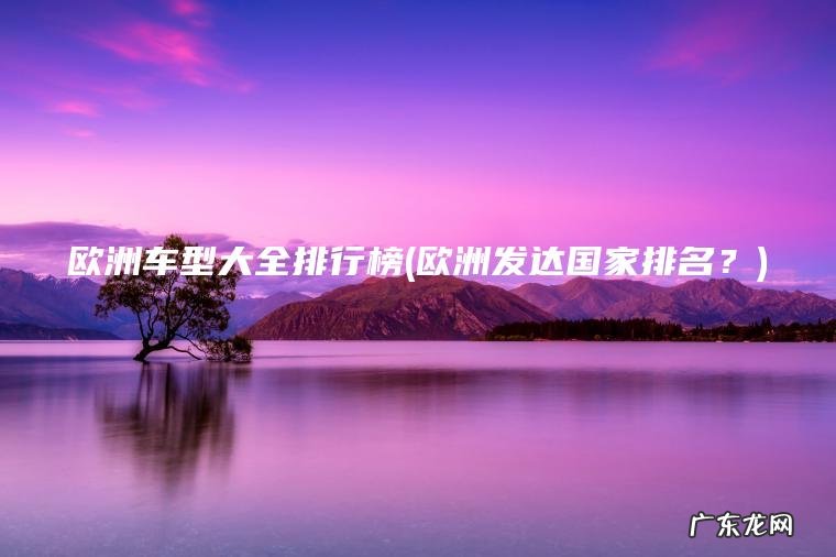 欧洲车型大全排行榜(欧洲发达国家排名？)