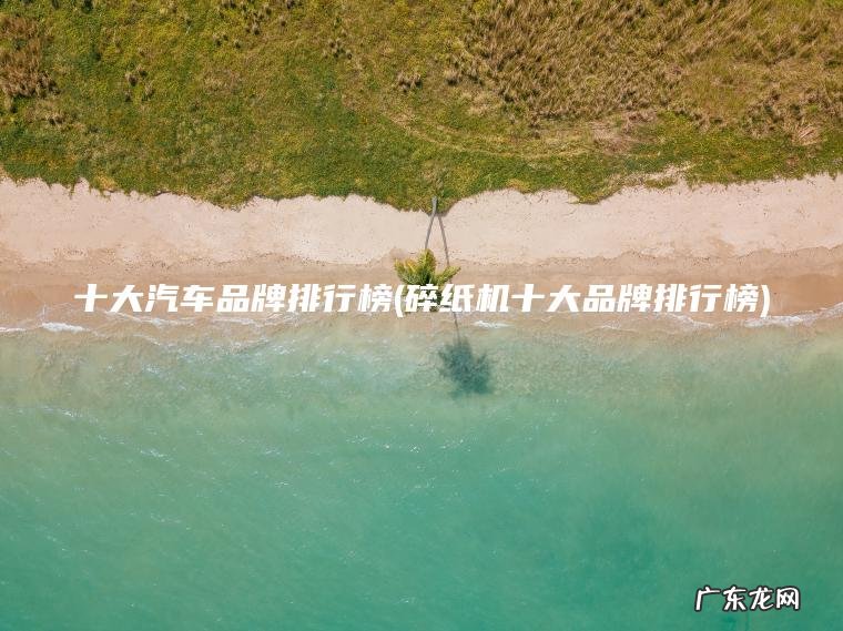 十大汽车品牌排行榜(碎纸机十大品牌排行榜)