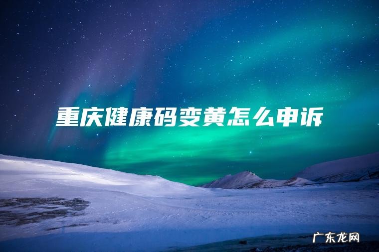 重庆健康码变黄怎么申诉