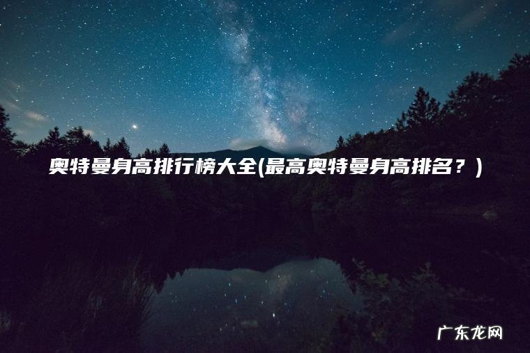 奥特曼身高排行榜大全(最高奥特曼身高排名？)