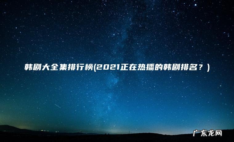 韩剧大全集排行榜(2021正在热播的韩剧排名？)