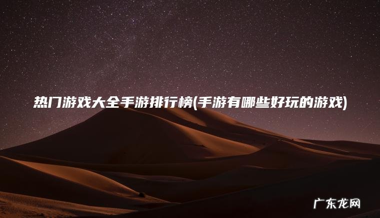 热门游戏大全手游排行榜(手游有哪些好玩的游戏)