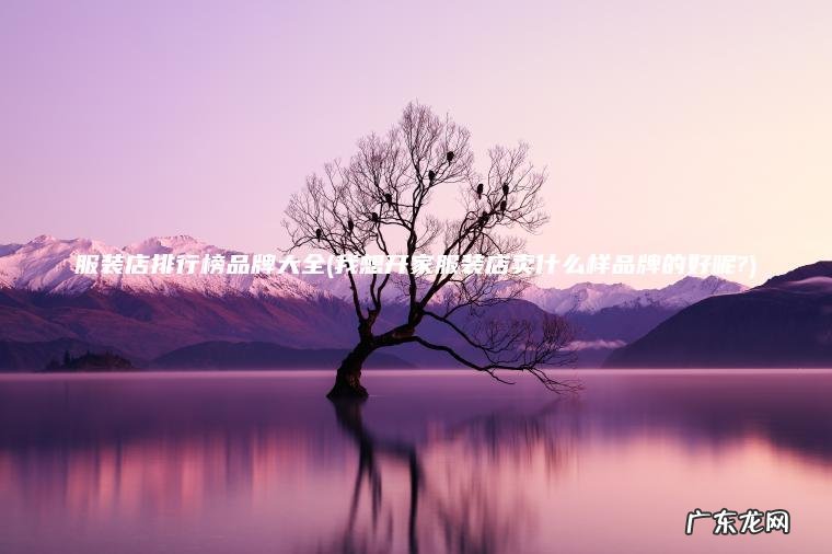我想开家服装店卖什么样品牌的好呢? 服装店排行榜品牌大全