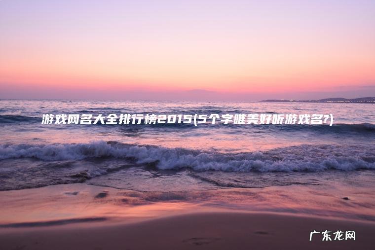 游戏网名大全排行榜2015(5个字唯美好听游戏名?)