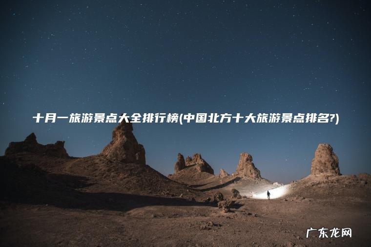 十月一旅游景点大全排行榜(中国北方十大旅游景点排名?)