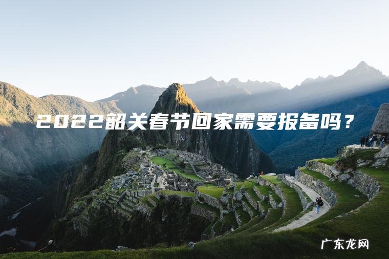 2022韶关春节回家需要报备吗？