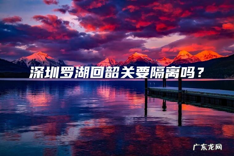 深圳罗湖回韶关要隔离吗？