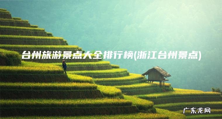 台州旅游景点大全排行榜(浙江台州景点)