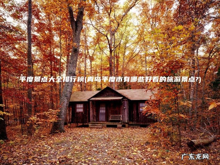 平度景点大全排行榜(青岛平度市有哪些好看的旅游景点?)