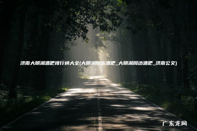 大明湖附近酒吧_大明湖周边酒吧_济南公交 济南大明湖酒吧排行榜大全