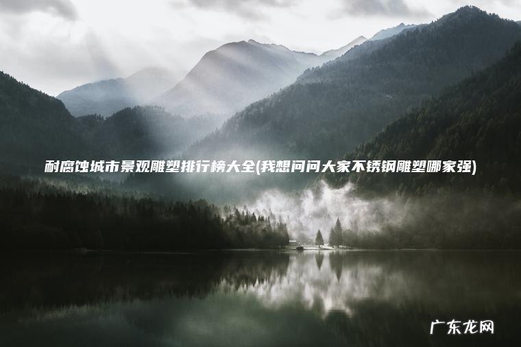 我想问问大家不锈钢雕塑哪家强 耐腐蚀城市景观雕塑排行榜大全