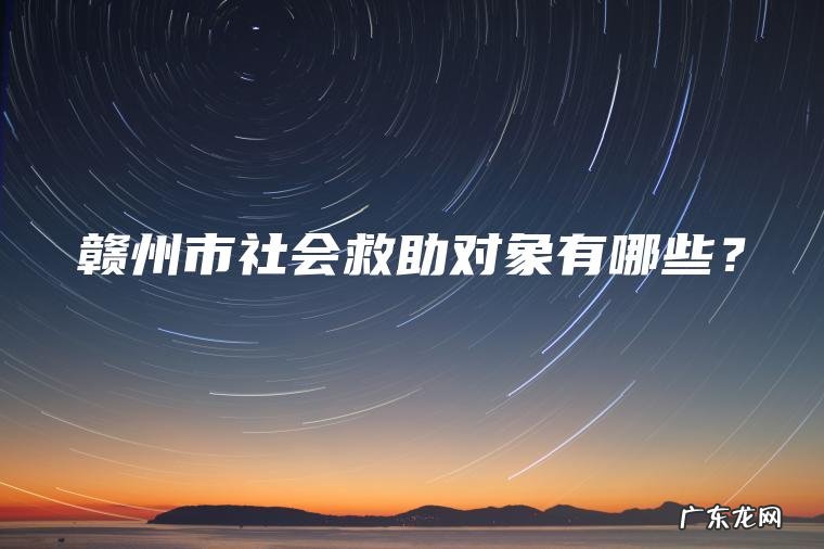 赣州市社会救助对象有哪些？