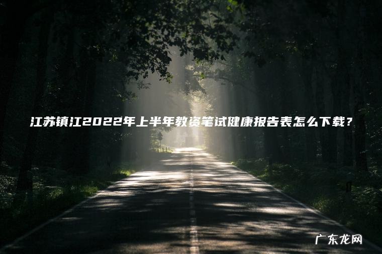 江苏镇江2022年上半年教资笔试健康报告表怎么下载？