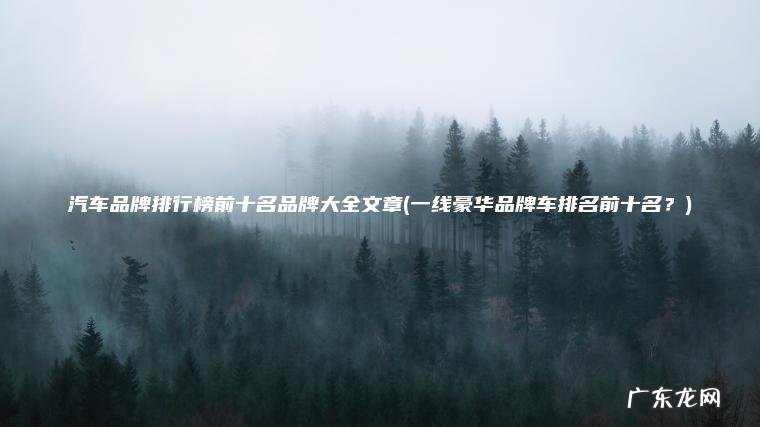 汽车品牌排行榜前十名品牌大全文章(一线豪华品牌车排名前十名？)
