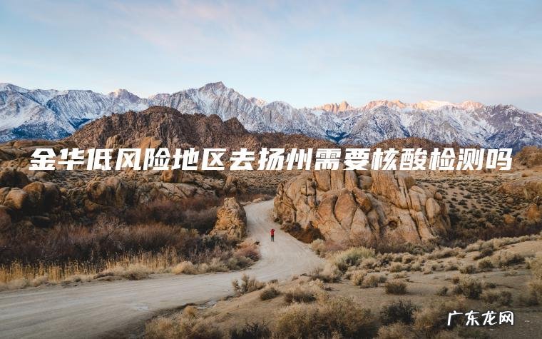 金华低风险地区去扬州需要核酸检测吗