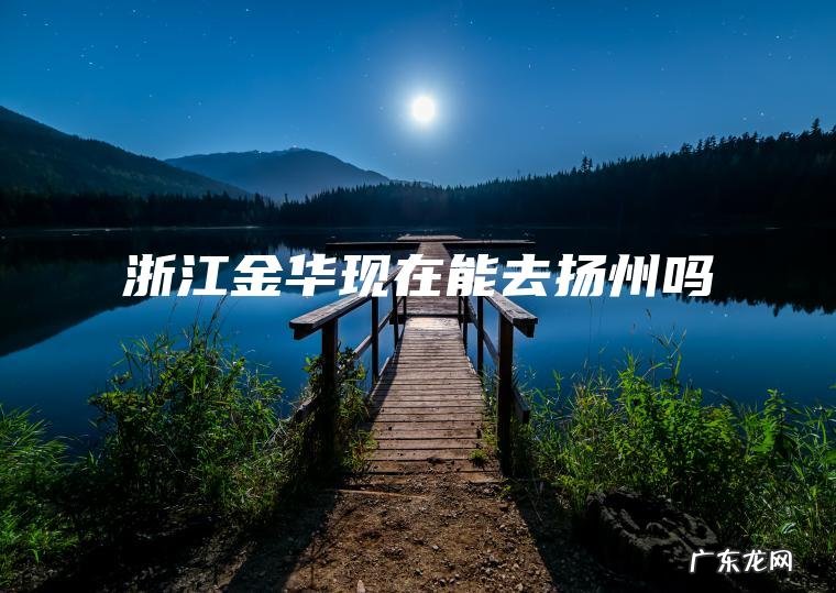 浙江金华现在能去扬州吗