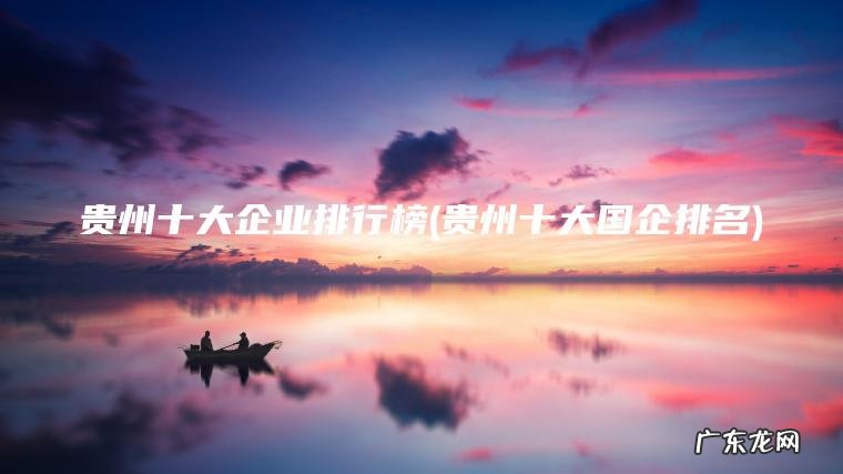 贵州十大国企排名 贵州十大企业排行榜